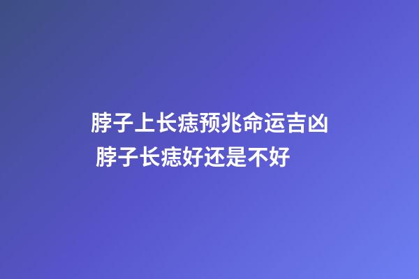 脖子上长痣预兆命运吉凶 脖子长痣好还是不好